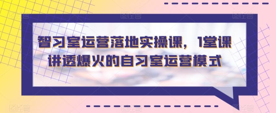 智习室运营落地实操课，1堂课讲透爆火的自习室运营模式-简创项目网