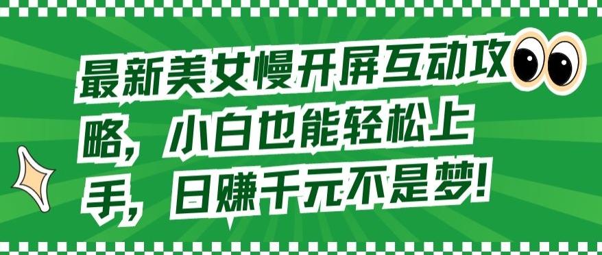 最新美女慢开屏互动攻略，小白也能轻松上手，日赚千元不是梦【揭秘】-简创项目网