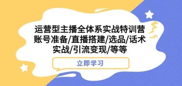 运营型主播全体系实战特训营，账号准备/直播搭建/选品/话术实战/引流变现/等等-简创项目网