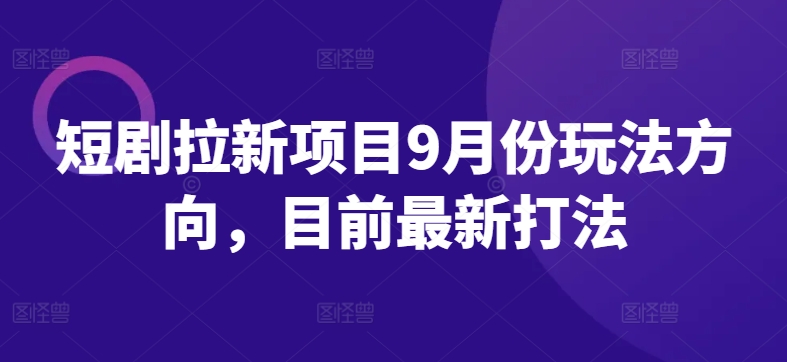 短剧拉新项目9月份玩法方向，目前最新打法-简创项目网