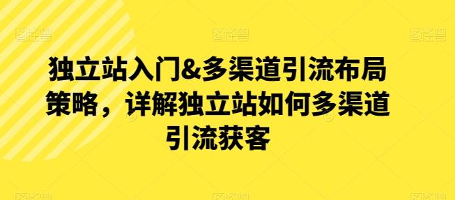 独立站入门&多渠道引流布局策略，详解独立站如何多渠道引流获客-简创项目网