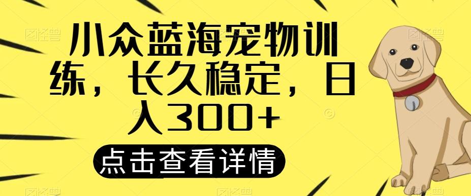 小众蓝海宠物训练，长久稳定，日入300+-简创项目网