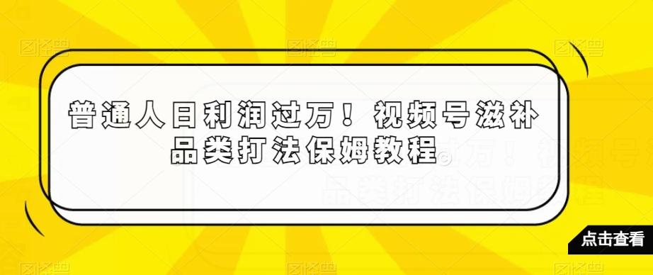 普通人日利润过万！视频号滋补品类打法保姆教程【揭秘】-简创项目网