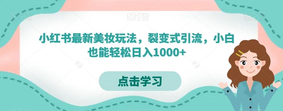 小红书最新美妆玩法，裂变式引流，小白也能轻松日入1000+-简创项目网