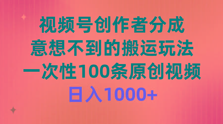(9737期)视频号创作者分成，意想不到的搬运玩法，一次性100条原创视频，日入1000+-简创项目网