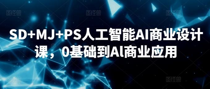 SD+MJ+PS人工智能AI商业设计课，0基础到Al商业应用-简创项目网