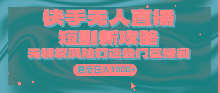 (9918期)快手无人直播短剧新攻略，合规无版权风险，打造热门直播间，睡后日入1000+-简创项目网