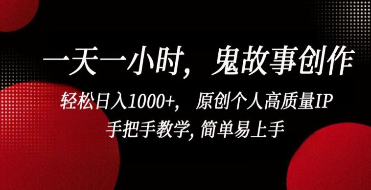 一天一小时，鬼故事创作， 轻松日入1000+， 原创个人高质量IP，手把手教学, 简单易上手【揭秘】-简创项目网