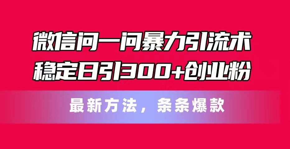 微信问一问暴力引流术，稳定日引300+创业粉，最新方法，条条爆款-简创项目网