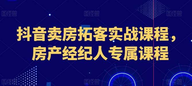 抖音卖房拓客实战课程，房产经纪人专属课程-简创项目网