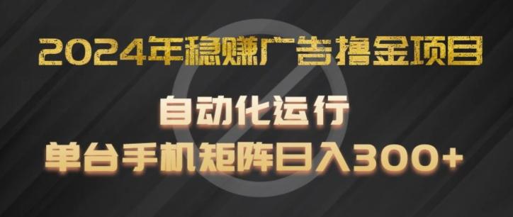 2024年稳赚广告撸金项目，全程自动化运行，单台手机就可以矩阵操作，日入300+【揭秘】-简创项目网