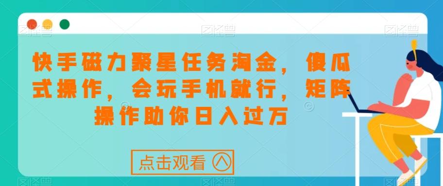 快手磁力聚星任务淘金，傻瓜式操作，会玩手机就行，矩阵操作助你日入过万-简创项目网