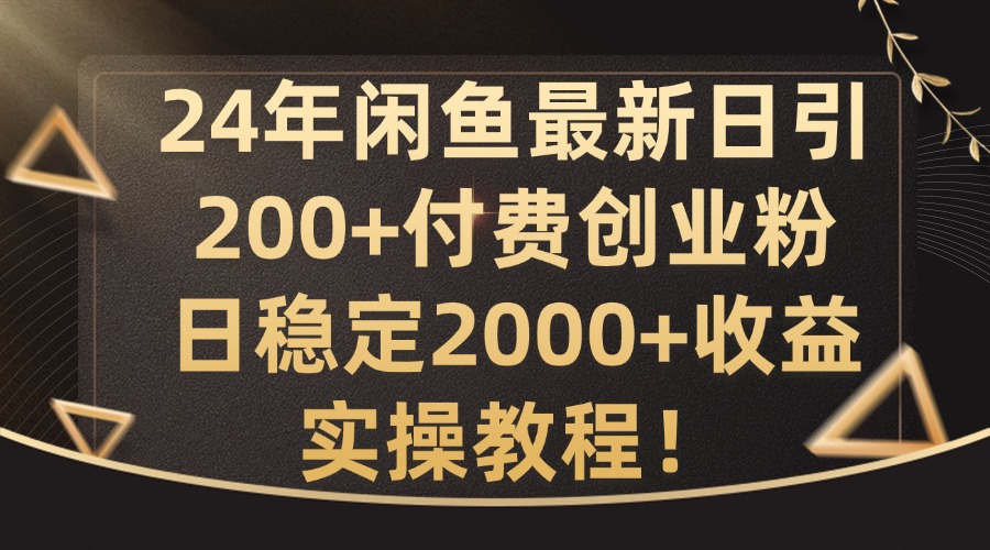 24年闲鱼最新日引200+付费创业粉日稳2000+收益，实操教程【揭秘】-简创项目网