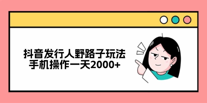 抖音发行人野路子玩法，手机操作一天2000+-简创项目网
