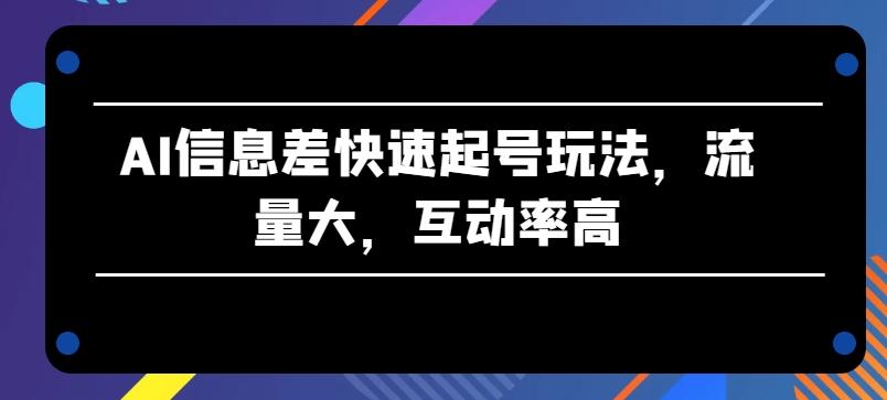 AI信息差快速起号玩法，流量大，互动率高【揭秘】-简创项目网