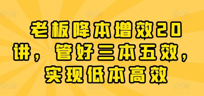 老板降本增效20讲，管好三本五效，实现低本高效-简创项目网