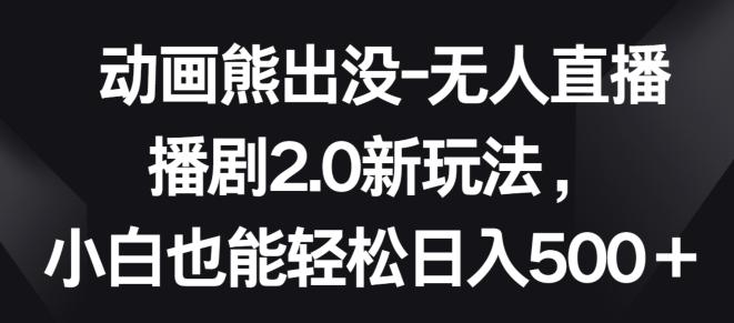 动画熊出没-无人直播播剧2.0新玩法，小白也能轻松日入500+【揭秘】-简创项目网