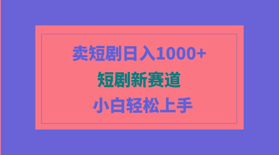(9467期)短剧新赛道：卖短剧日入1000+，小白轻松上手，可批量-简创项目网