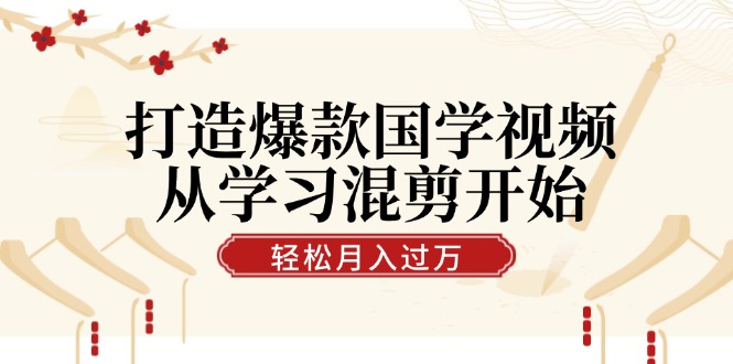打造爆款国学视频，从学习混剪开始！轻松涨粉，视频号分成月入过万-简创项目网