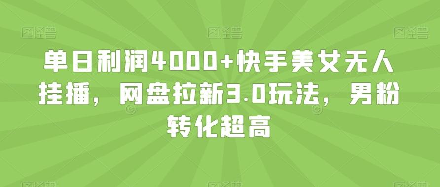 单日利润4000+快手美女无人挂播，网盘拉新3.0玩法，男粉转化超高【揭秘】-简创项目网