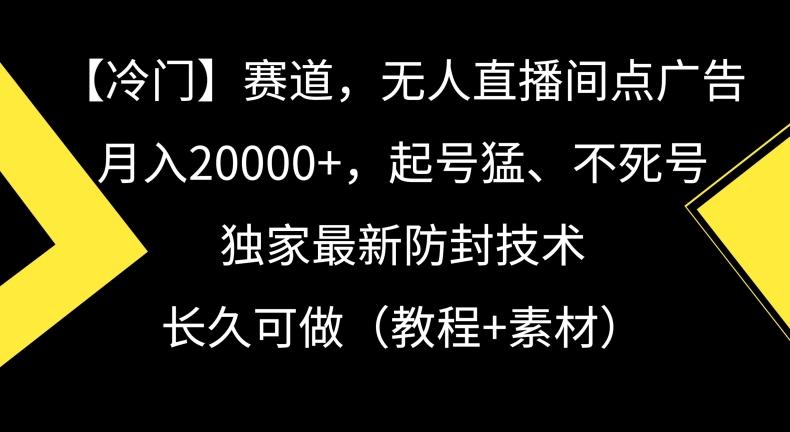 冷门赛道，无人直播间点广告，月入20000+，起号猛、不死号，独家最新防封技术【揭秘】-简创项目网