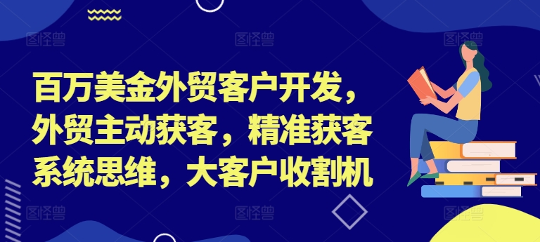 百万美金外贸客户开发，外贸主动获客，精准获客系统思维，大客户收割机-简创项目网