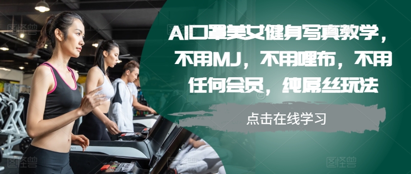 AI口罩美女健身写真教学，不用MJ，不用哩布，不用任何会员，纯屌丝玩法-简创项目网