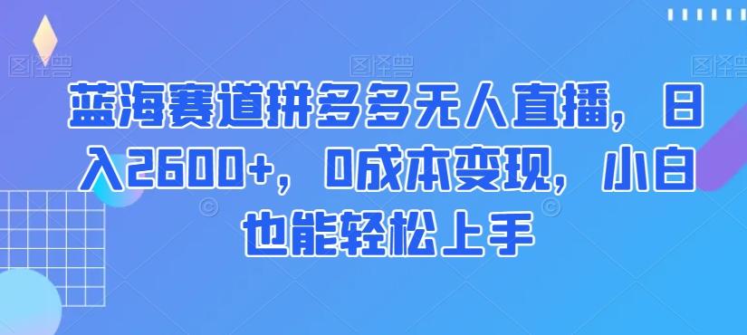 蓝海赛道拼多多无人直播，日入2600+，0成本变现，小白也能轻松上手【揭秘】-简创项目网