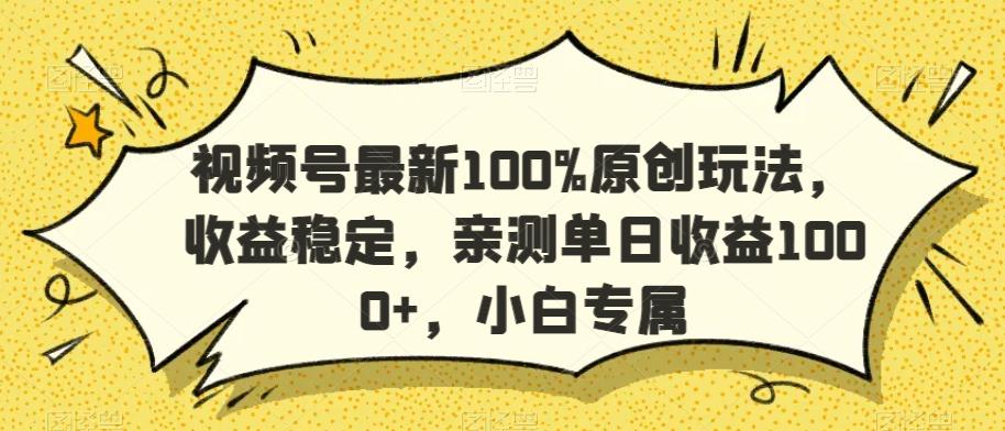 视频号最新100%原创玩法，收益稳定，亲测单日收益1000+，小白专属【揭秘】-简创项目网