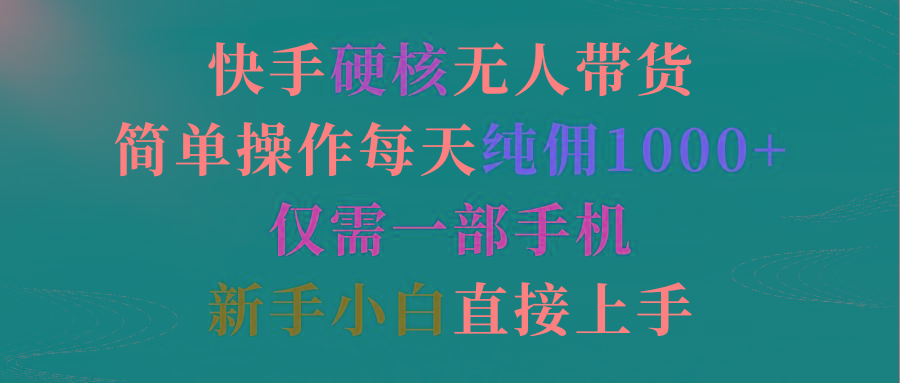 (9475期)快手硬核无人带货，简单操作每天纯佣1000+,仅需一部手机，新手小白直接上手-简创项目网