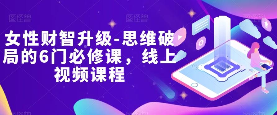 女性财智升级-思维破局的6门必修课，线上视频课程-简创项目网