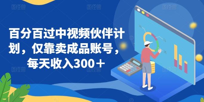 百分百过中视频伙伴计划，仅靠卖成品账号，每天收入300＋【揭秘】-简创项目网