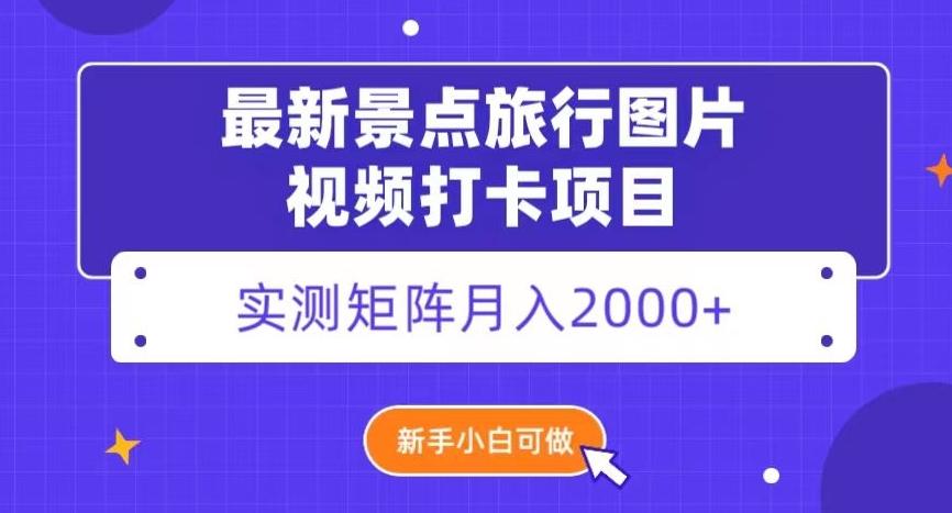 最新景点旅行图片视频打卡，实测矩阵月入2000+，新手可做【揭秘】-简创项目网