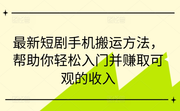 最新短剧手机搬运方法，帮助你轻松入门并赚取可观的收入-简创项目网