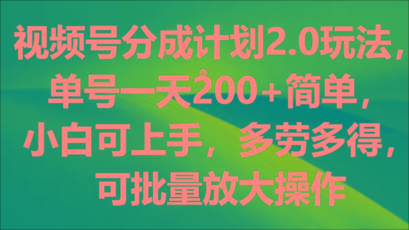 视频号分成计划2.0玩法，单号一天200+简单，小白可上手，多劳多得，可批量放大操作-简创项目网