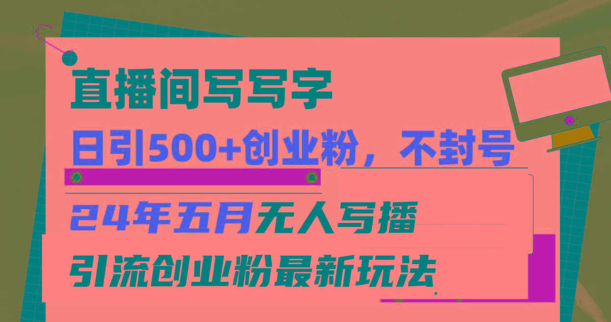 直播间写写字日引300+创业粉，24年五月无人写播引流不封号最新玩法-简创项目网