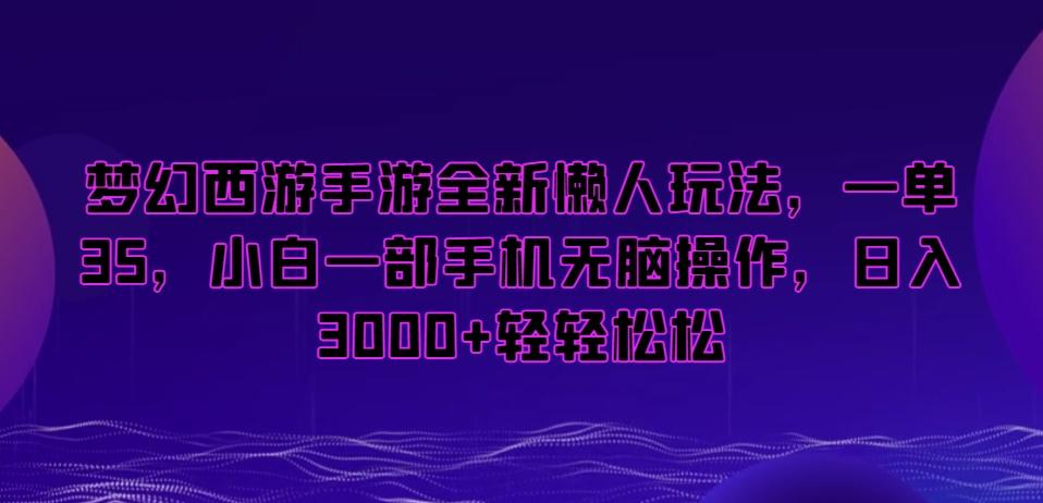 梦幻西游手游全新懒人玩法，一单35，小白一部手机无脑操作，日入3000+轻轻松松【揭秘】-简创项目网