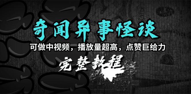 (9363期)奇闻异事怪谈完整教程，可做中视频，播放量超高，点赞巨给力(教程+素材)-简创项目网