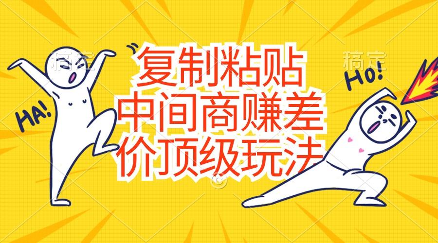 复制粘贴，中间商赚差价顶级玩法，零成本，硬通货-简创项目网