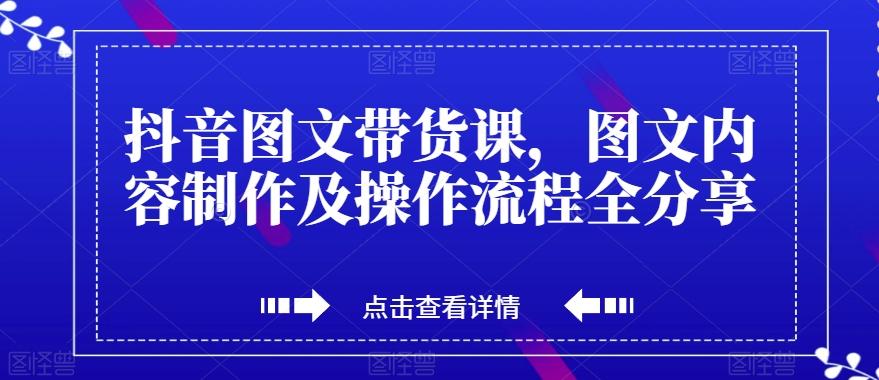 抖音图文带货课，图文内容制作及操作流程全分享-简创项目网