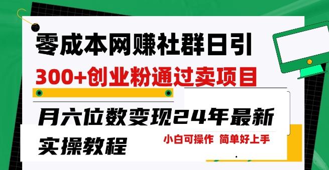 零成本网创群日引300+创业粉，卖项目月六位数变现，门槛低好上手，24年最新实操教程【揭秘】-简创项目网
