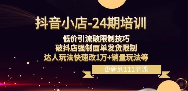 抖音小店-24期：低价引流破限制技巧，破抖店强制面单发货限制，达人玩法快速改1万+销量玩法等-简创项目网