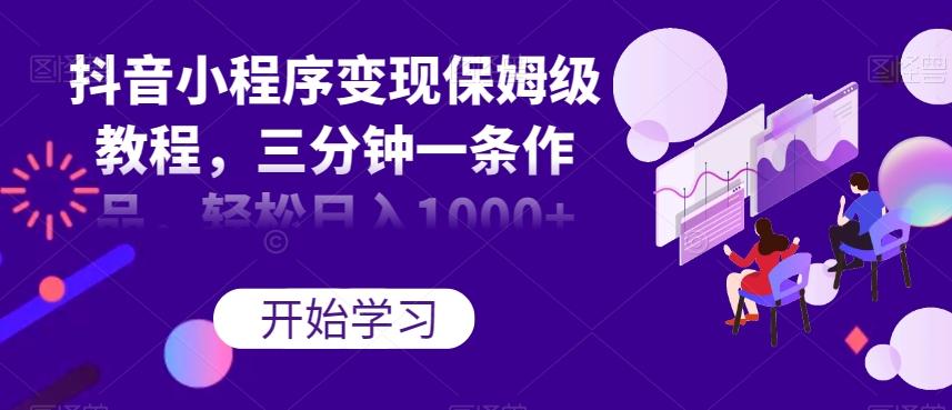 抖音小程序变现保姆级教程，三分钟一条作品，轻松日入1000+【揭秘】-简创项目网