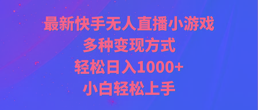最新快手无人直播小游戏，多种变现方式，轻松日入1000+小白轻松上手-简创项目网