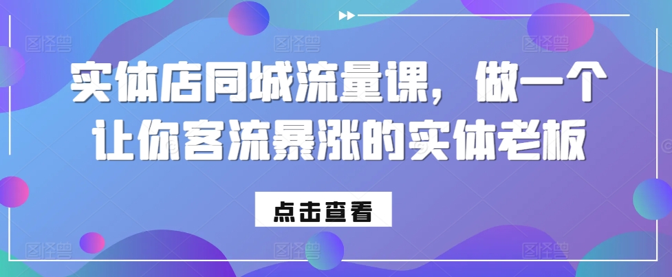 实体店同城流量课，做一个让你客流暴涨的实体老板-简创项目网
