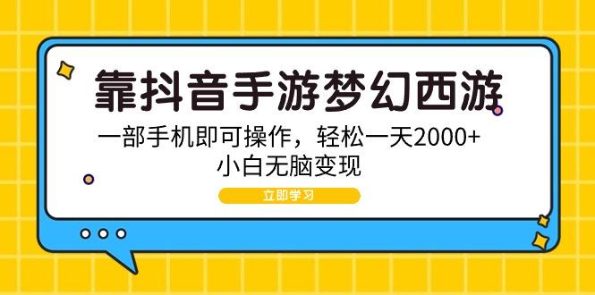 (9452期)靠抖音手游梦幻西游，一部手机即可操作，轻松一天2000+，小白无脑变现-简创项目网