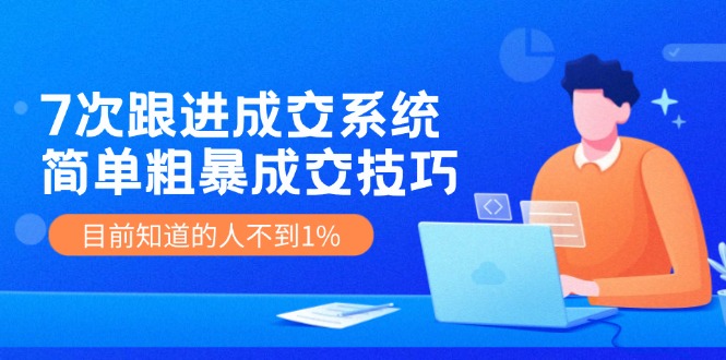 7次 跟进 成交系统：简单粗暴成交技巧，目前知道的人不到1%-简创项目网
