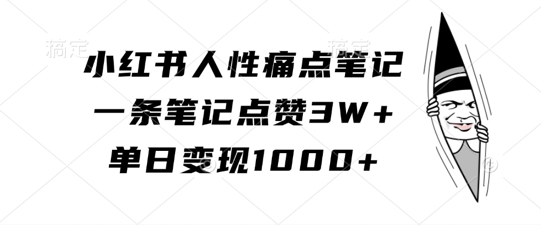 小红书人性痛点笔记，一条笔记点赞3W+，单日变现1k-简创项目网
