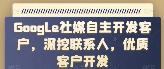 Google社媒自主开发客户，深挖联系人，优质客户开发-简创项目网