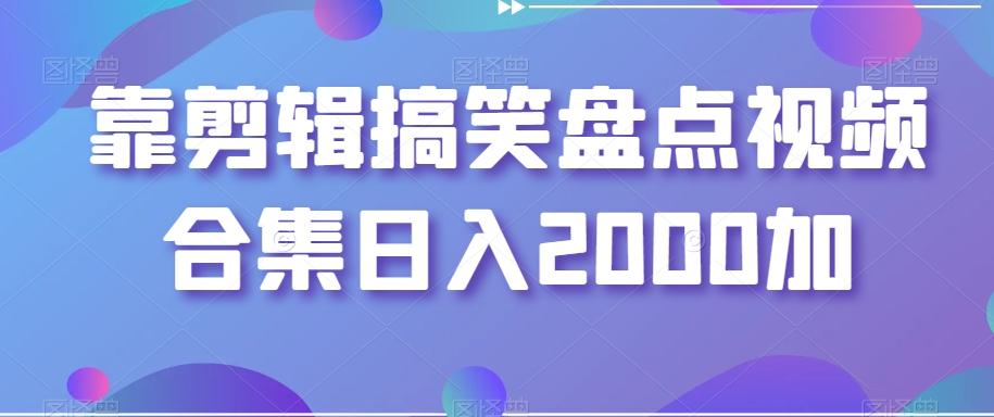 靠剪辑搞笑盘点视频合集日入2000加【揭秘】-简创项目网